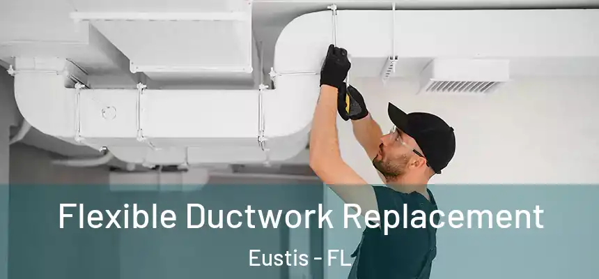 Flexible Ductwork Replacement Eustis - FL