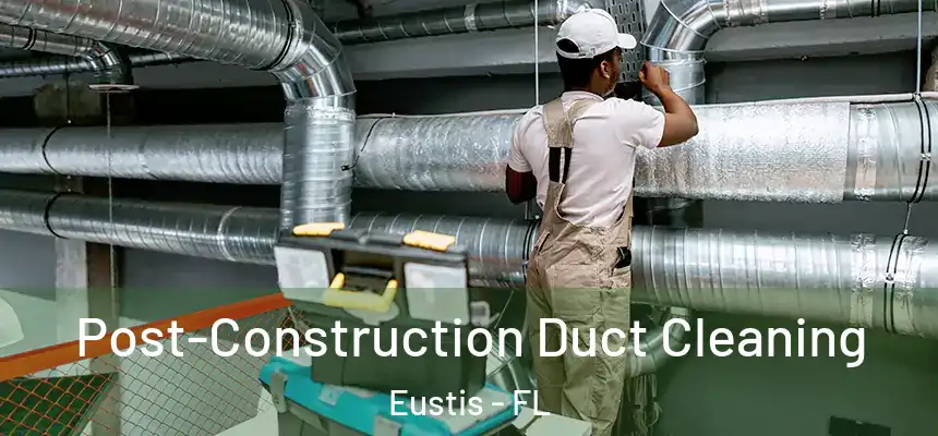 Post-Construction Duct Cleaning Eustis - FL